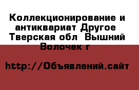 Коллекционирование и антиквариат Другое. Тверская обл.,Вышний Волочек г.